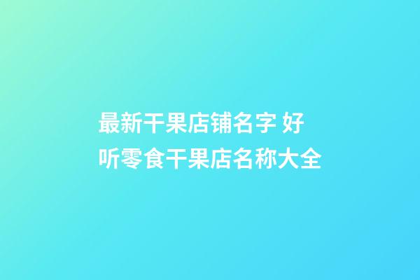 最新干果店铺名字 好听零食干果店名称大全-第1张-店铺起名-玄机派